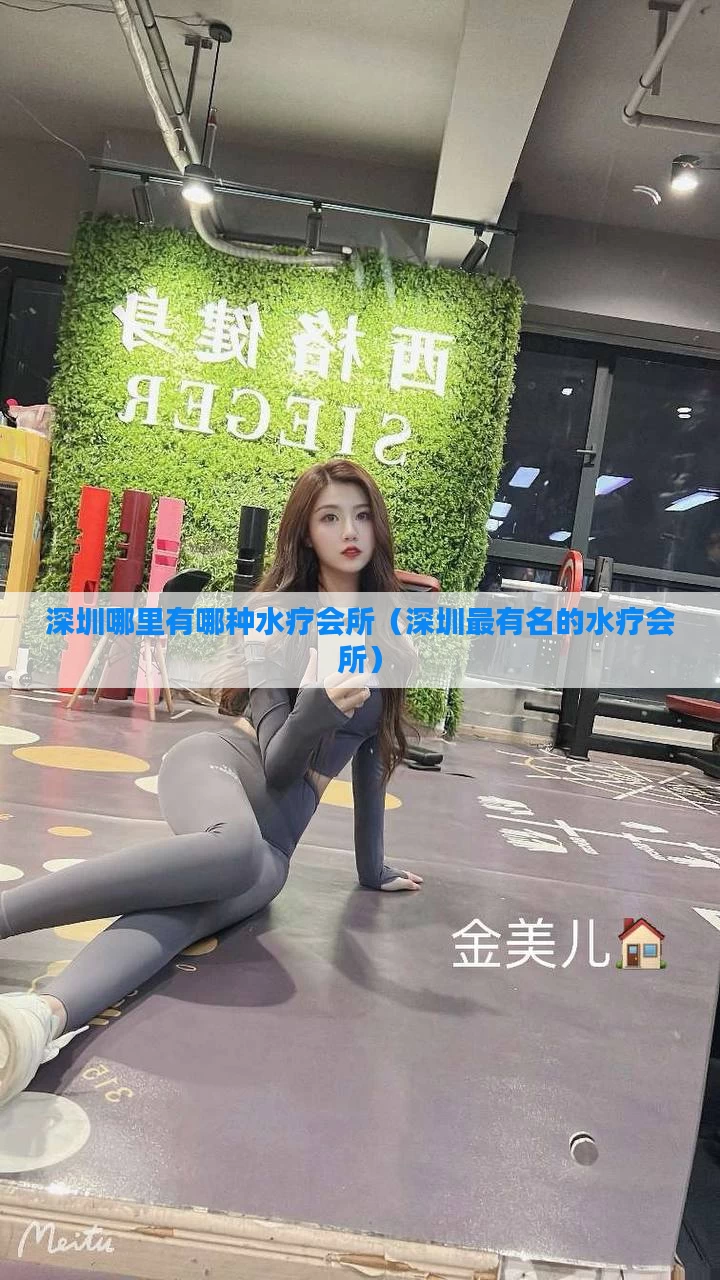 深圳哪里有哪种水疗会所(深圳最有名的水疗会所)