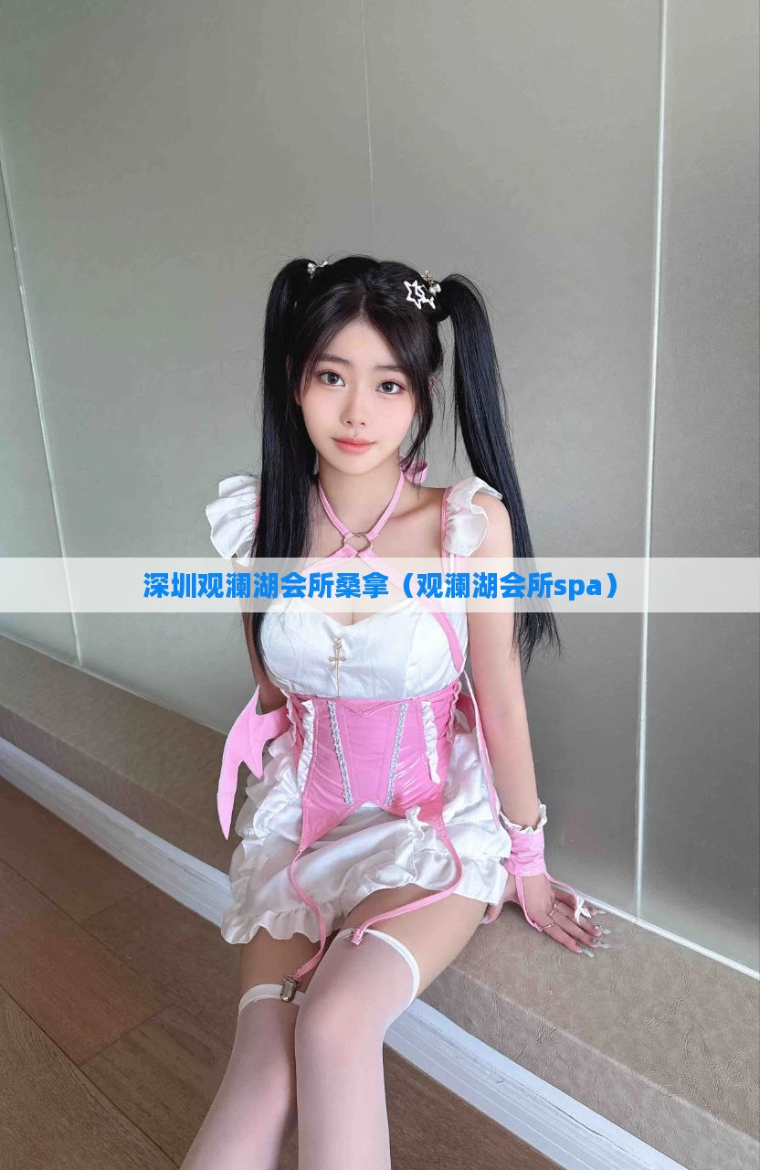 深圳观澜湖会所桑拿(观澜湖会所spa)