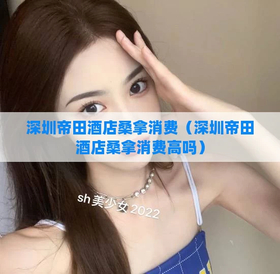 深圳帝田酒店桑拿消费(深圳帝田酒店桑拿消费高吗)