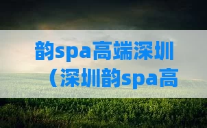 韵spa高端深圳(深圳韵spa高端会所)