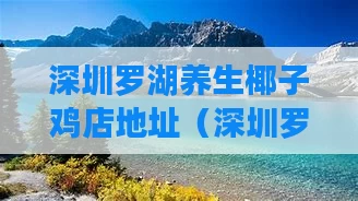 深圳罗湖养生椰子鸡店地址(深圳罗湖养生椰子鸡店地址在哪里)