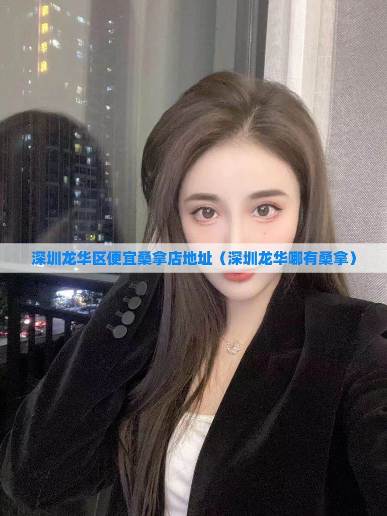 深圳龙华区便宜桑拿店地址(深圳龙华哪有桑拿)