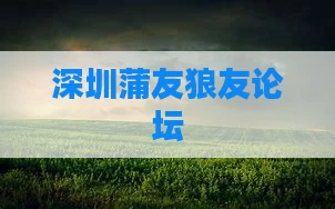 深圳蒲友狼友论坛