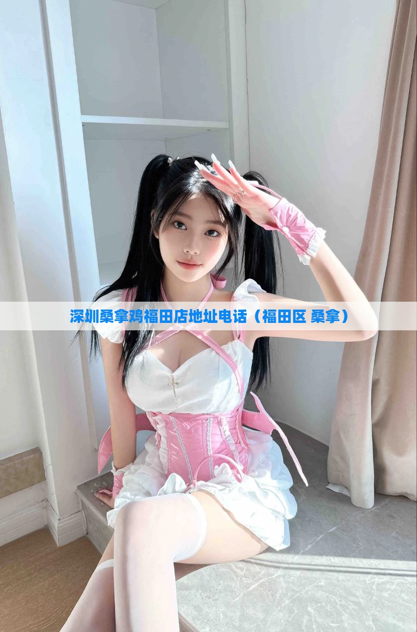 深圳桑拿鸡福田店地址电话(福田区 桑拿)