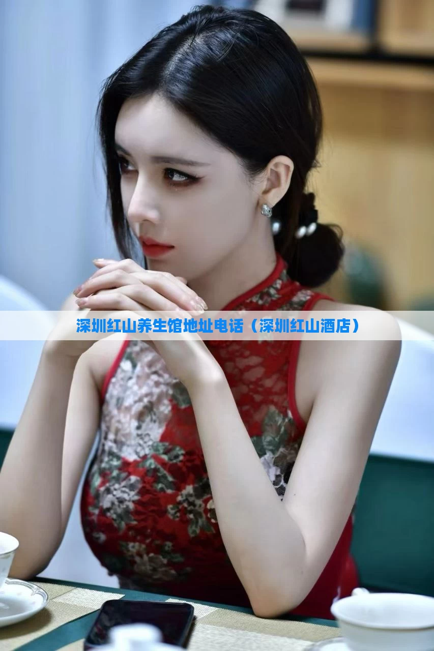 深圳红山养生馆地址电话(深圳红山酒店)