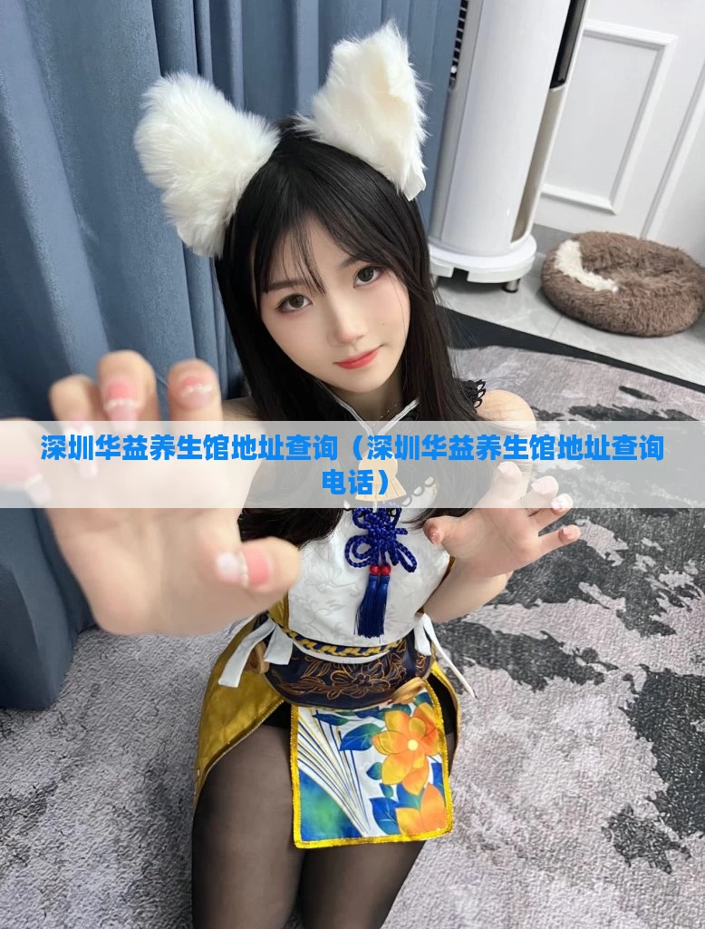 深圳华益养生馆地址查询(深圳华益养生馆地址查询电话)