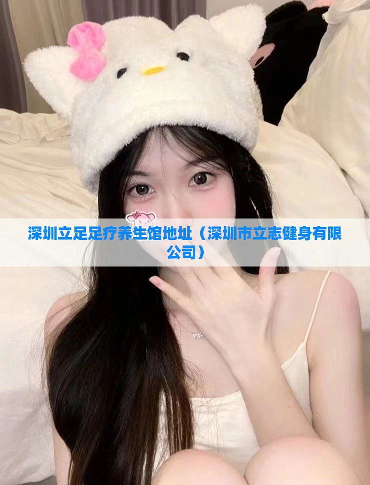 深圳立足足疗养生馆地址(深圳市立志健身有限公司)