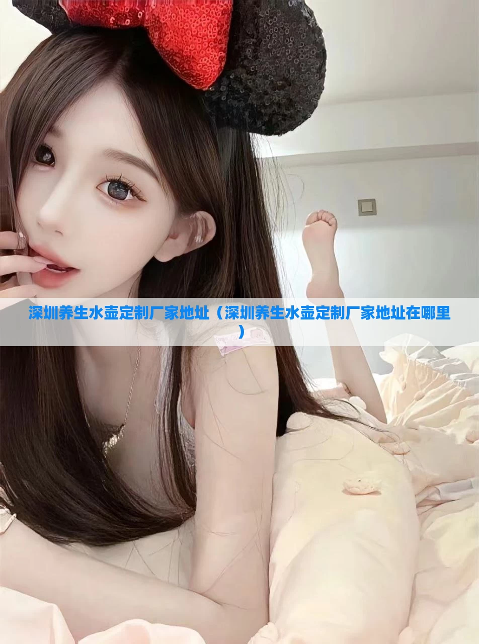 深圳养生水壶定制厂家地址(深圳养生水壶定制厂家地址在哪里)