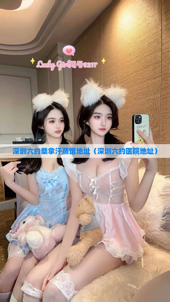 深圳六约桑拿汗蒸馆地址(深圳六约医院地址)