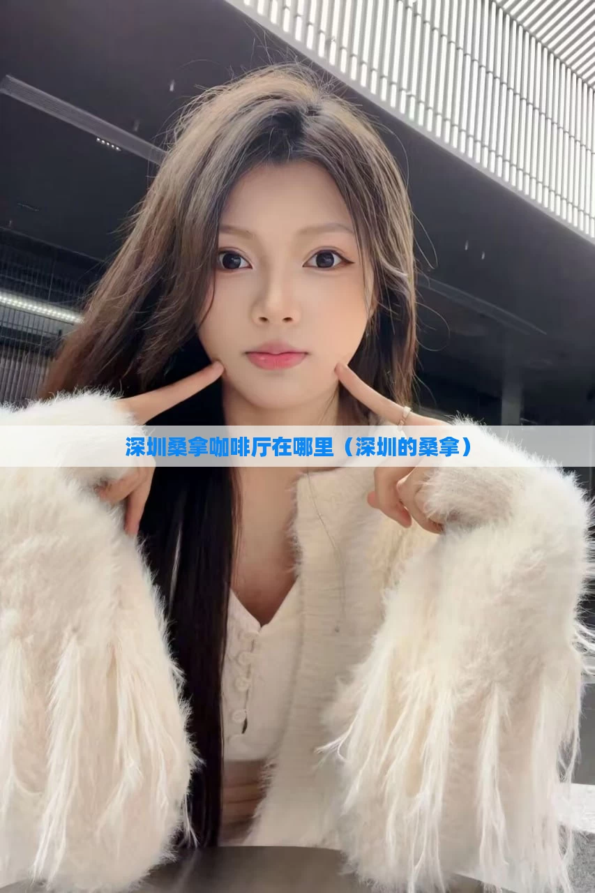 深圳桑拿咖啡厅在哪里(深圳的桑拿)