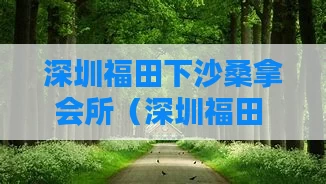 深圳福田下沙桑拿会所(深圳福田 桑拿)