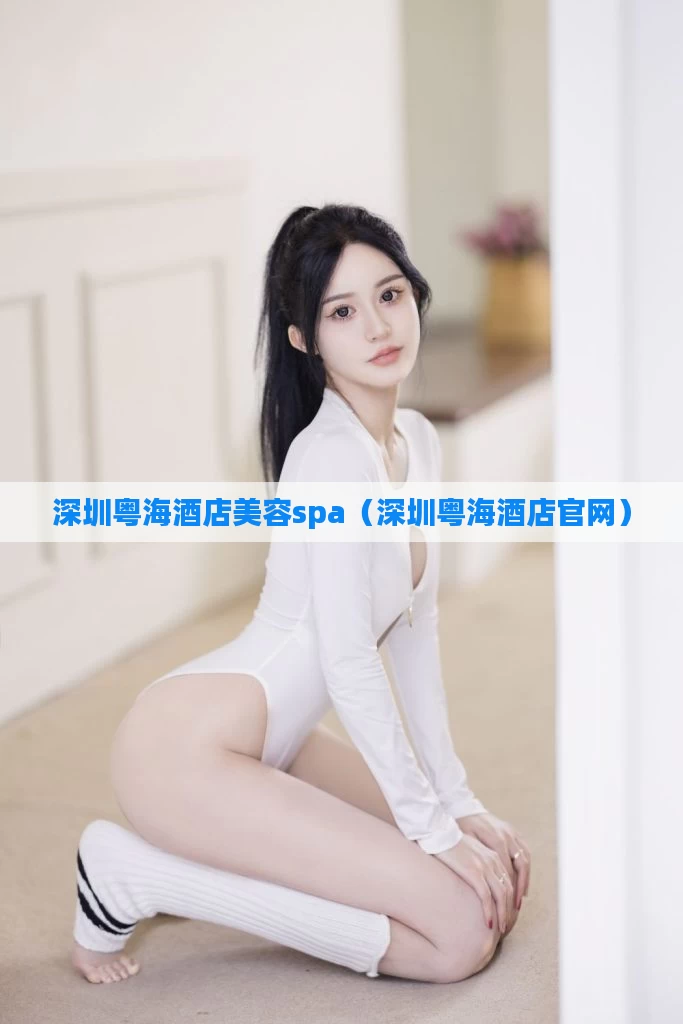 深圳粤海酒店美容spa(深圳粤海酒店官网)