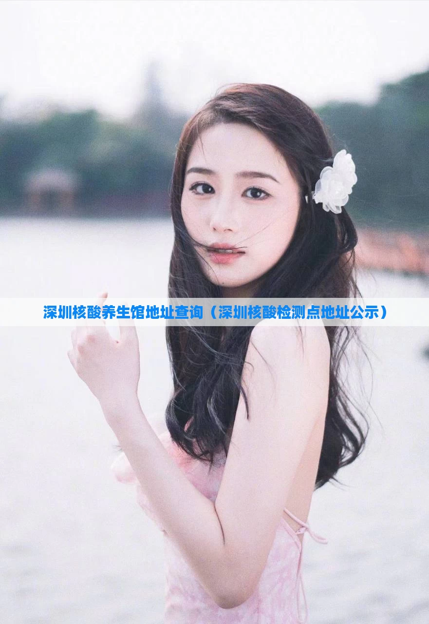 深圳核酸养生馆地址查询(深圳核酸检测点地址公示)