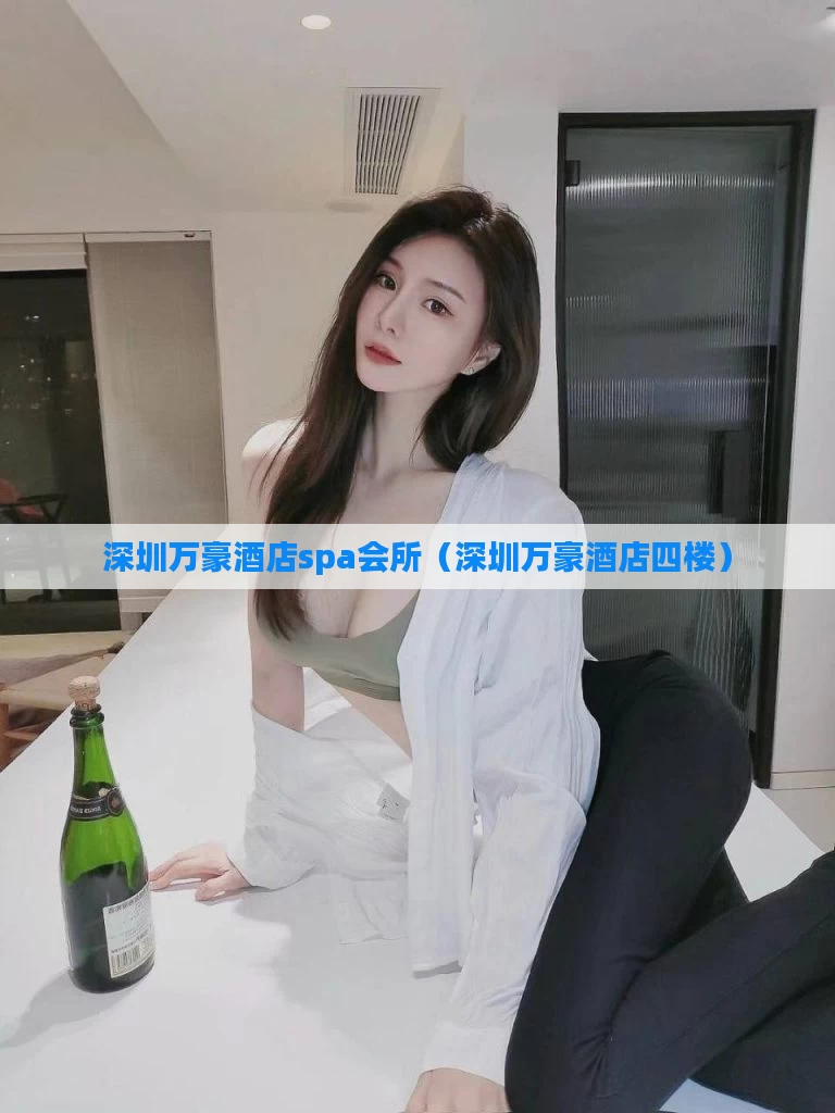 深圳万豪酒店spa会所(深圳万豪酒店四楼)