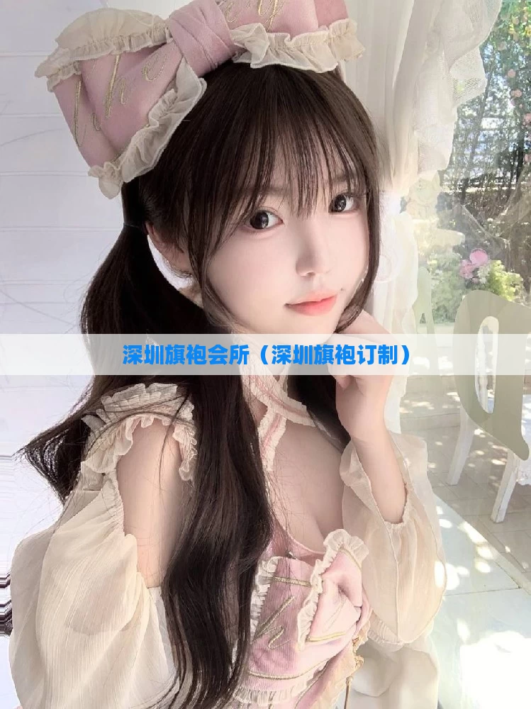 深圳旗袍会所（深圳旗袍订制）