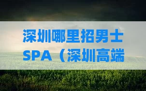 深圳哪里招男士SPA(深圳高端spa馆招聘)
