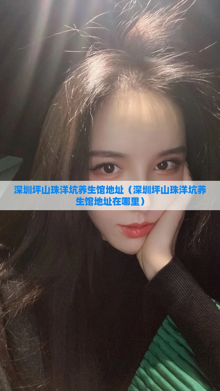深圳坪山珠洋坑养生馆地址(深圳坪山珠洋坑养生馆地址在哪里)