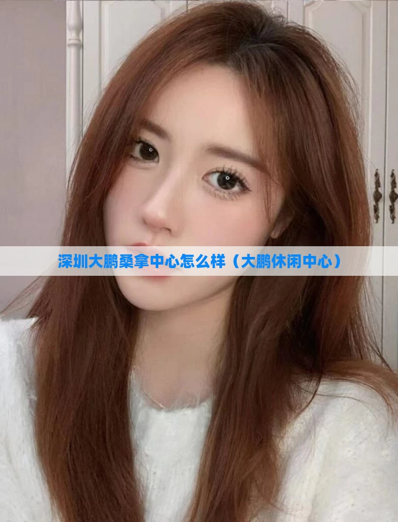 深圳大鹏桑拿中心怎么样(大鹏休闲中心)