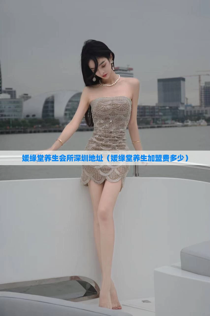 媛缘堂养生会所深圳地址(媛缘堂养生加盟费多少)
