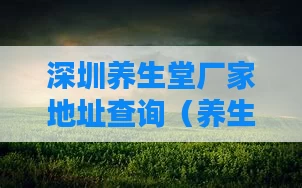 深圳养生堂厂家地址查询(养生堂公司地址)