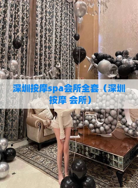 深圳按摩spa会所全套（深圳 按摩 会所）