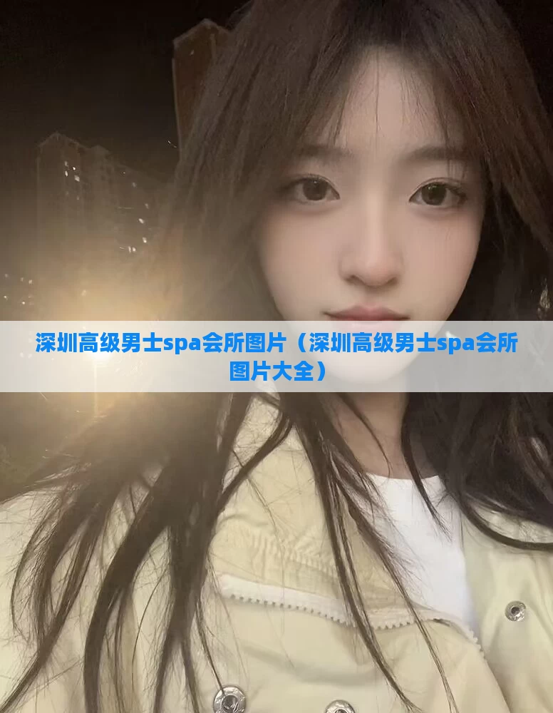 深圳高级男士spa会所图片(深圳高级男士spa会所图片大全)