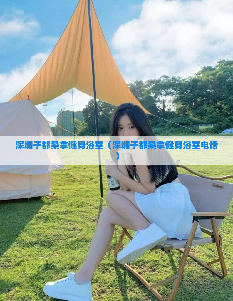 深圳子都桑拿健身浴室(深圳子都桑拿健身浴室电话)