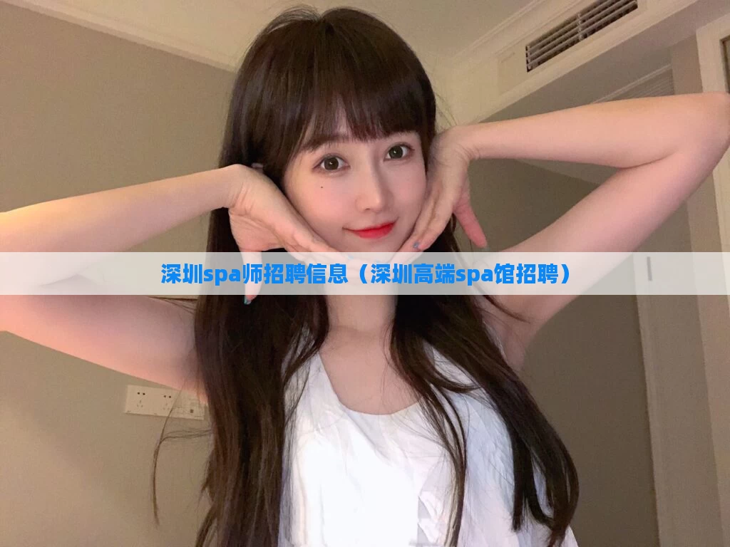 深圳spa师招聘信息(深圳高端spa馆招聘)