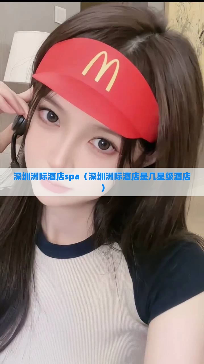 深圳洲际酒店spa（深圳洲际酒店是几星级酒店）
