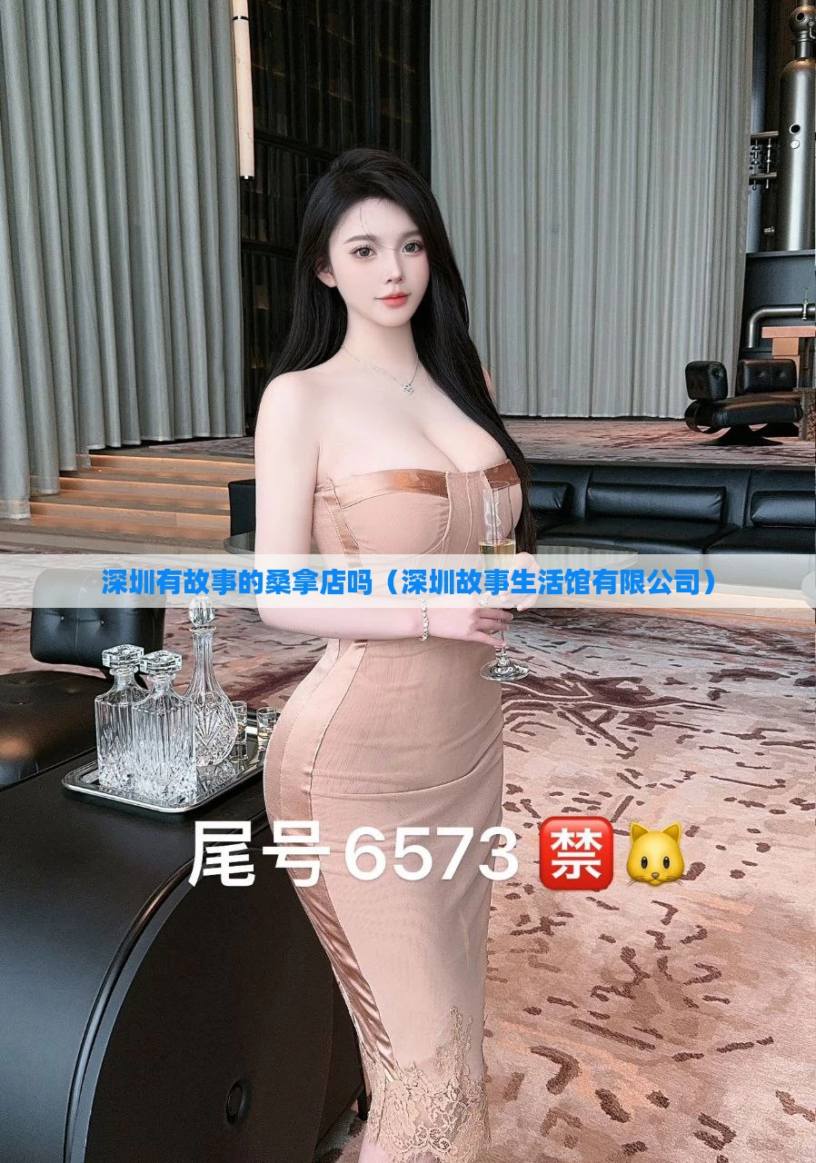 深圳有故事的桑拿店吗(深圳故事生活馆有限公司)