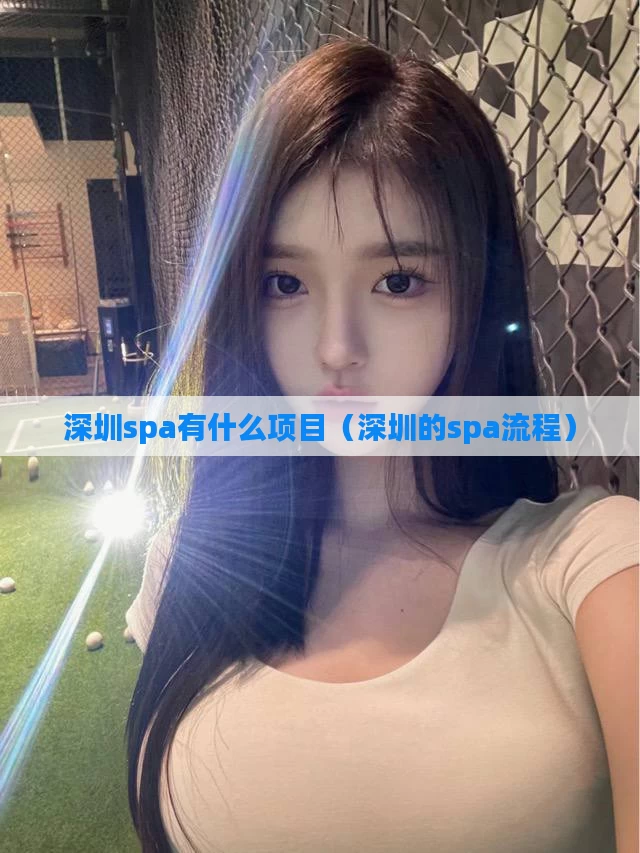 深圳spa有什么项目(深圳的spa流程)