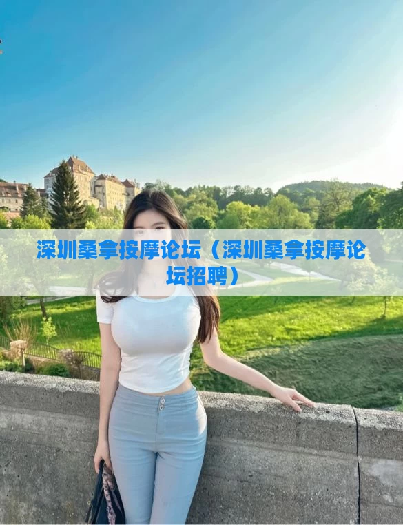 深圳桑拿按摩论坛（深圳桑拿按摩论坛招聘）
