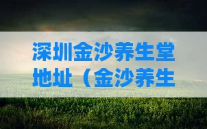 深圳金沙养生堂地址(金沙养生休闲公馆)