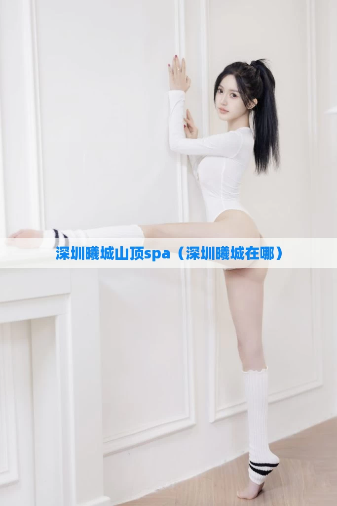 深圳曦城山顶spa(深圳曦城在哪)