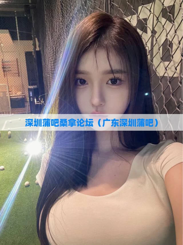深圳蒲吧桑拿论坛(广东深圳蒲吧)