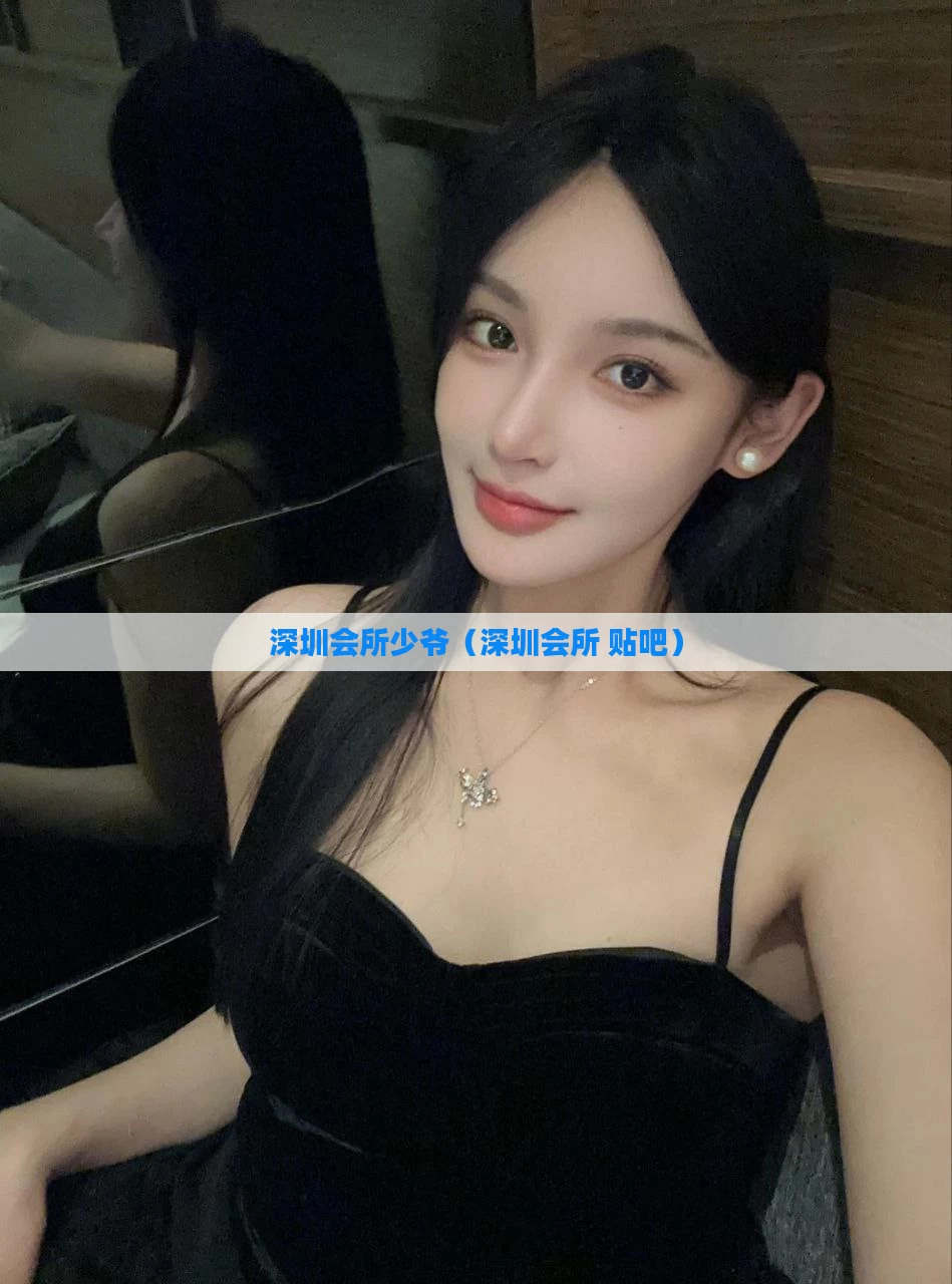 深圳会所少爷(深圳会所 贴吧)