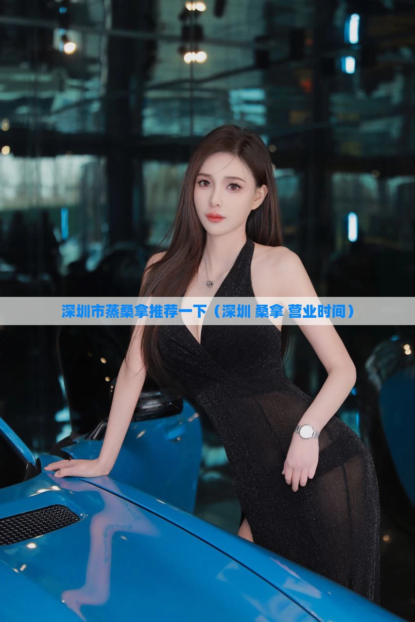 深圳市蒸桑拿推荐一下(深圳 桑拿 营业时间)