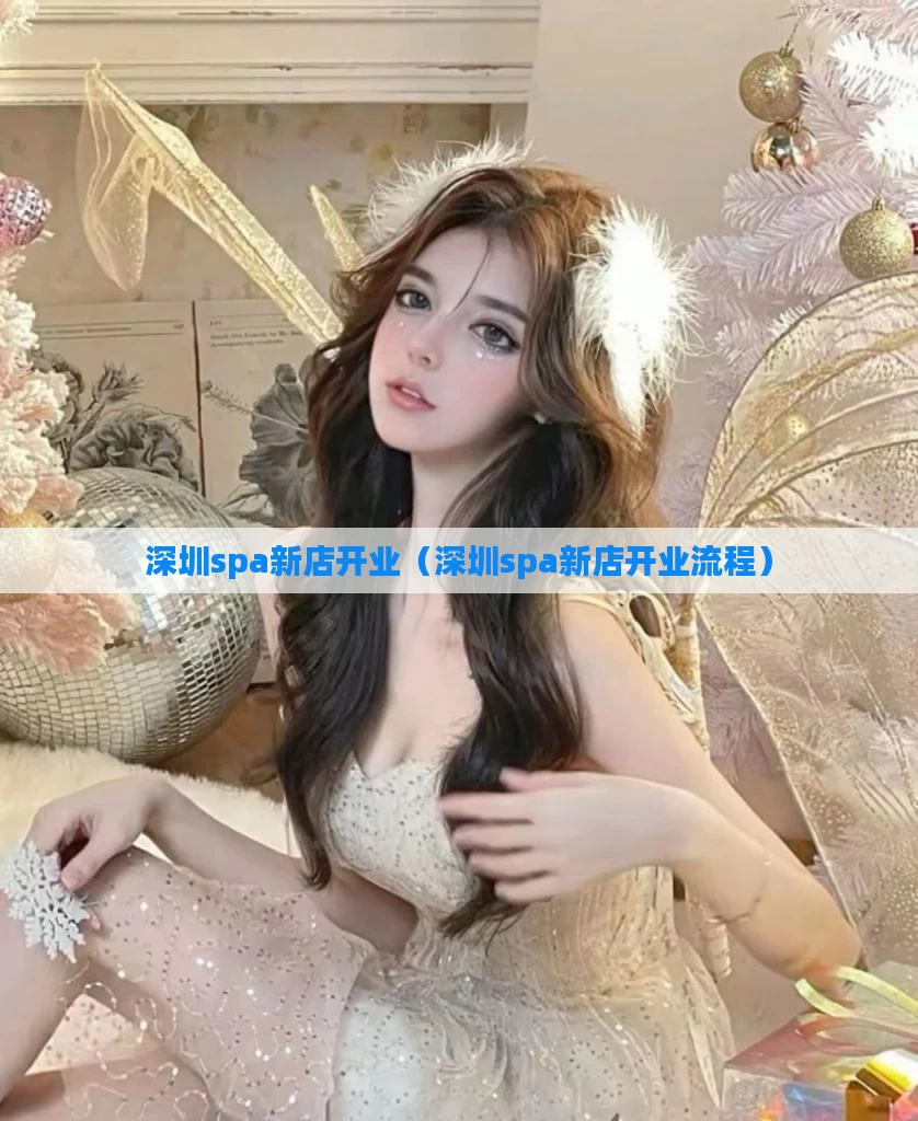 深圳spa新店开业(深圳spa新店开业流程)