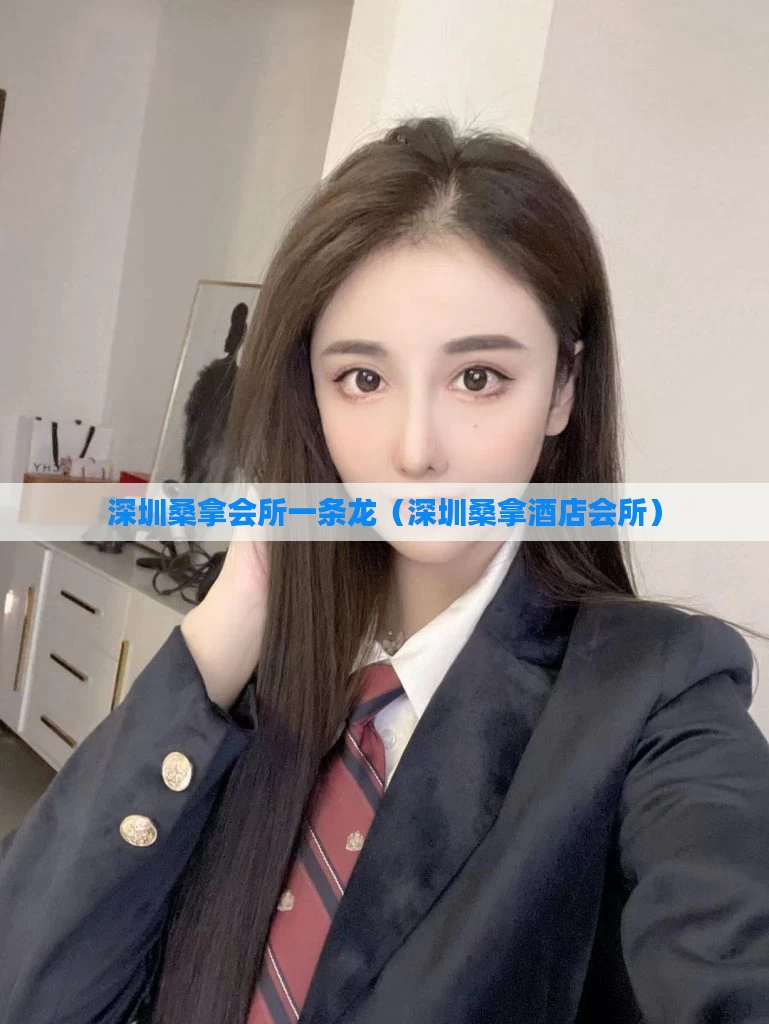 深圳桑拿会所一条龙（深圳桑拿酒店会所）