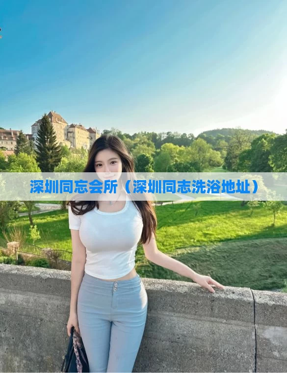 深圳同忘会所(深圳同志洗浴地址)