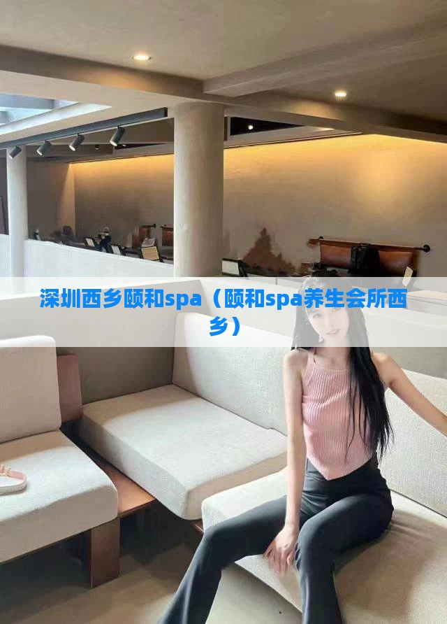 深圳西乡颐和spa（颐和spa养生会所西乡）