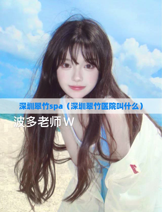 深圳翠竹spa（深圳翠竹医院叫什么）