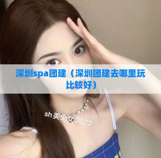 深圳spa团建（深圳团建去哪里玩比较好）