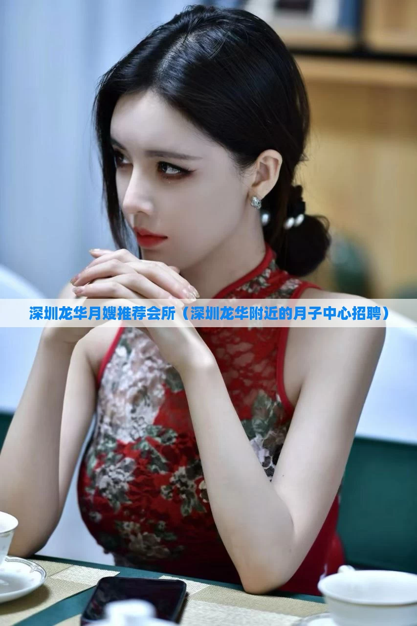深圳龙华月嫂推荐会所(深圳龙华附近的月子中心招聘)