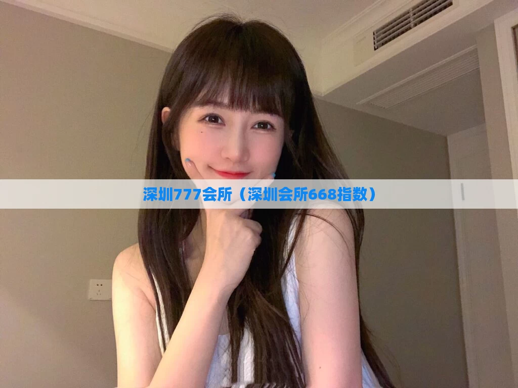 深圳777会所(深圳会所668指数)