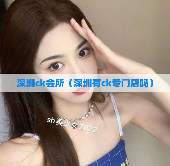 深圳ck会所(深圳有ck专门店吗)