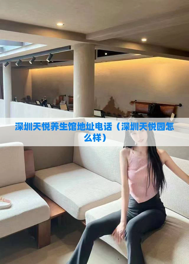 深圳天悦养生馆地址电话(深圳天悦园怎么样)