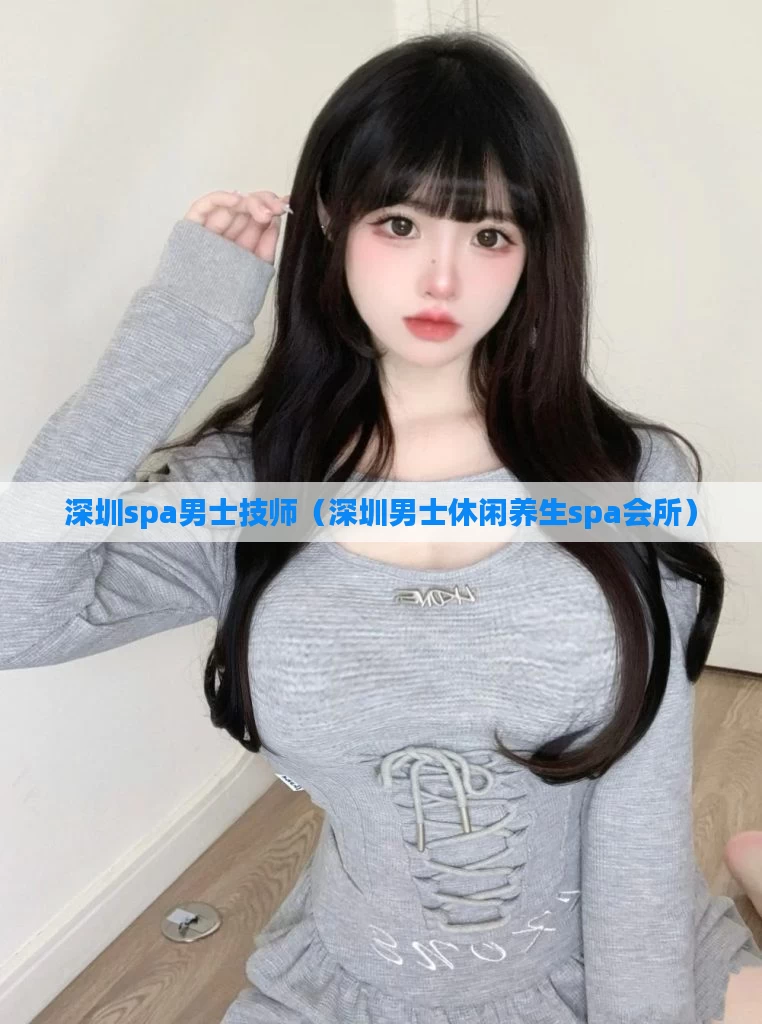 深圳spa男士技师(深圳男士休闲养生spa会所)
