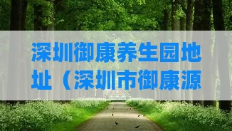 深圳御康养生园地址(深圳市御康源健康养生有限公司)