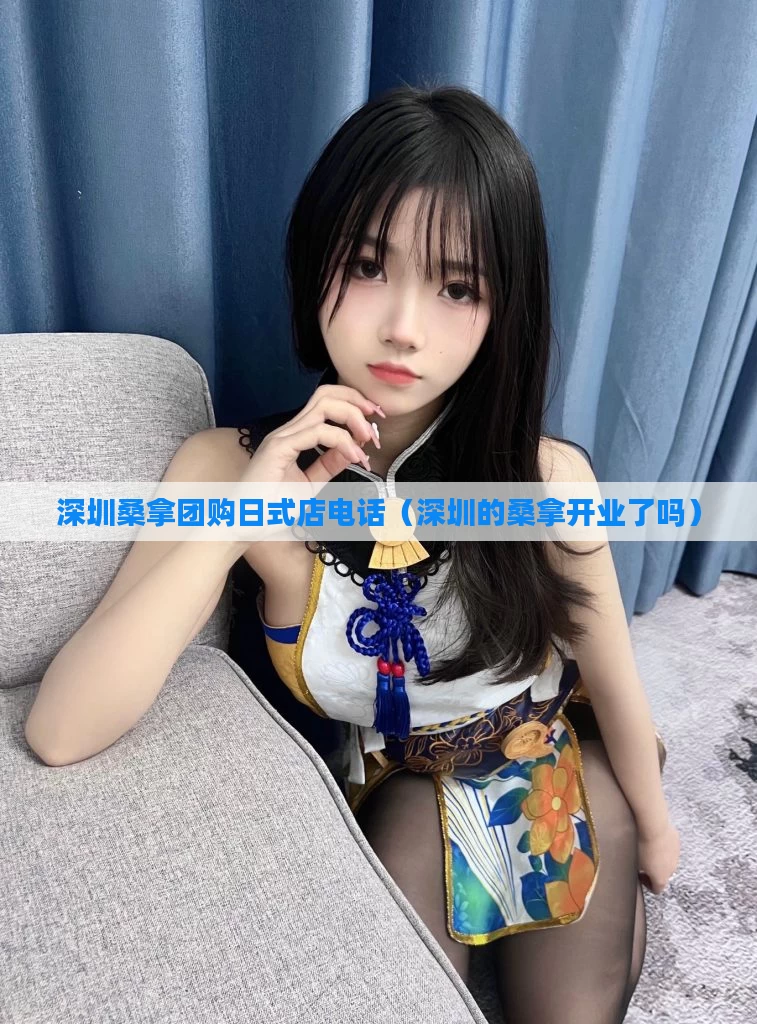 深圳桑拿团购日式店电话(深圳的桑拿开业了吗)